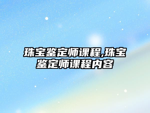 珠寶鑒定師課程,珠寶鑒定師課程內容