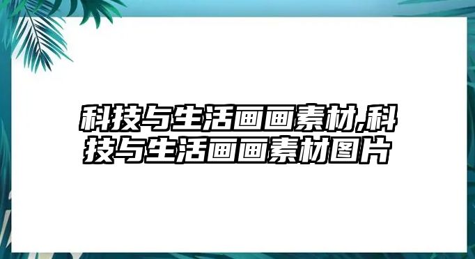 科技與生活畫畫素材,科技與生活畫畫素材圖片