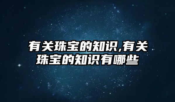 有關珠寶的知識,有關珠寶的知識有哪些