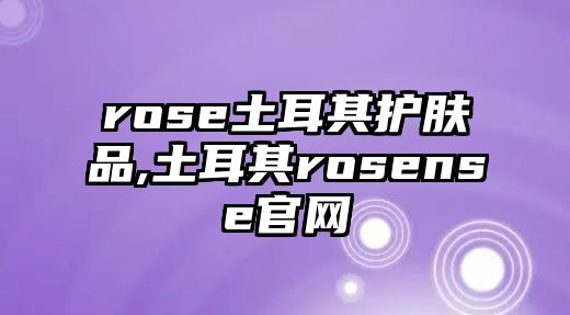 rose土耳其護膚品,土耳其rosense官網