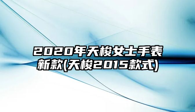 2020年天梭女士手表新款(天梭2015款式)