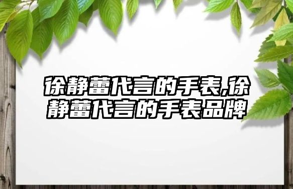 徐靜蕾代言的手表,徐靜蕾代言的手表品牌