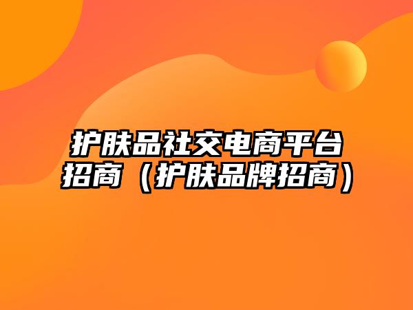 護膚品社交電商平臺招商（護膚品牌招商）