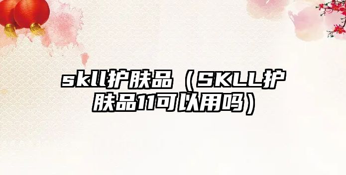 skll護膚品（SKLL護膚品11可以用嗎）