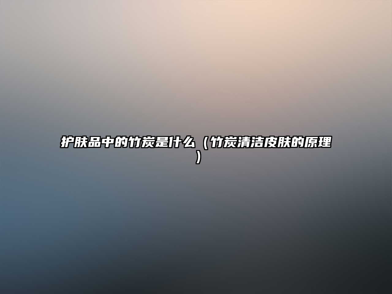 護膚品中的竹炭是什么（竹炭清潔皮膚的原理）