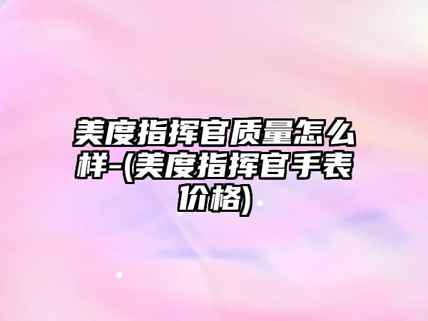 美度指揮官質量怎么樣-(美度指揮官手表價格)