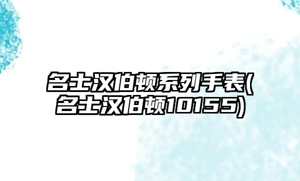 名士漢伯頓系列手表(名士漢伯頓10155)