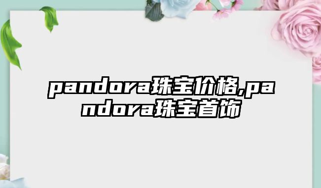 pandora珠寶價格,pandora珠寶首飾