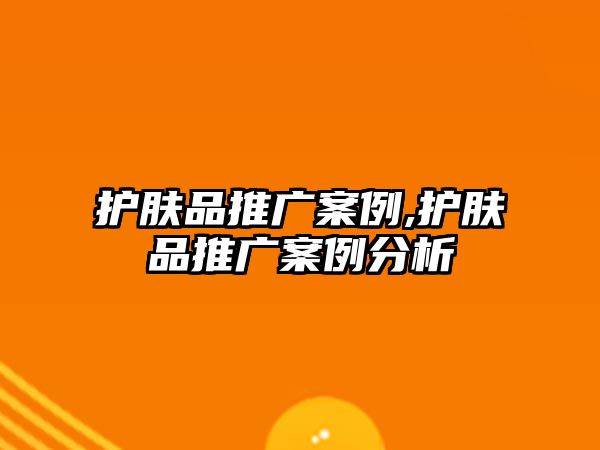 護膚品推廣案例,護膚品推廣案例分析