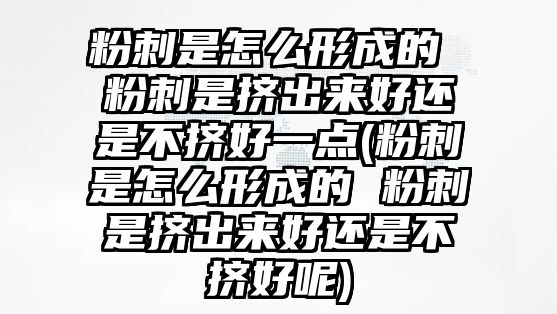 粉刺是怎么形成的 粉刺是擠出來好還是不擠好一點(粉刺是怎么形成的 粉刺是擠出來好還是不擠好呢)