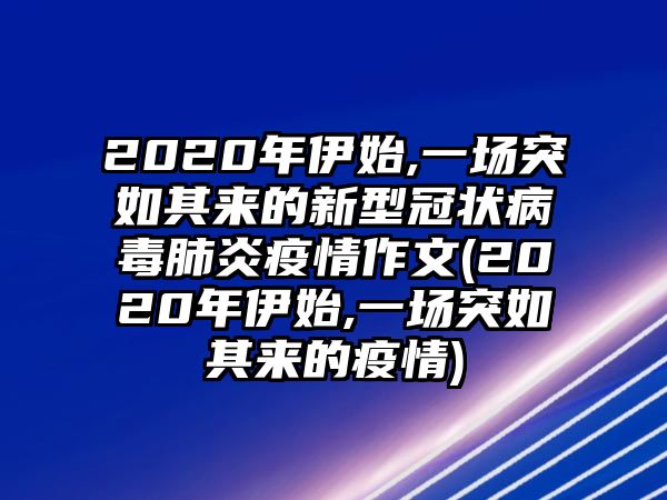 2020年伊始,一場突如其來的新型冠狀病毒肺炎疫情作文(2020年伊始,一場突如其來的疫情)