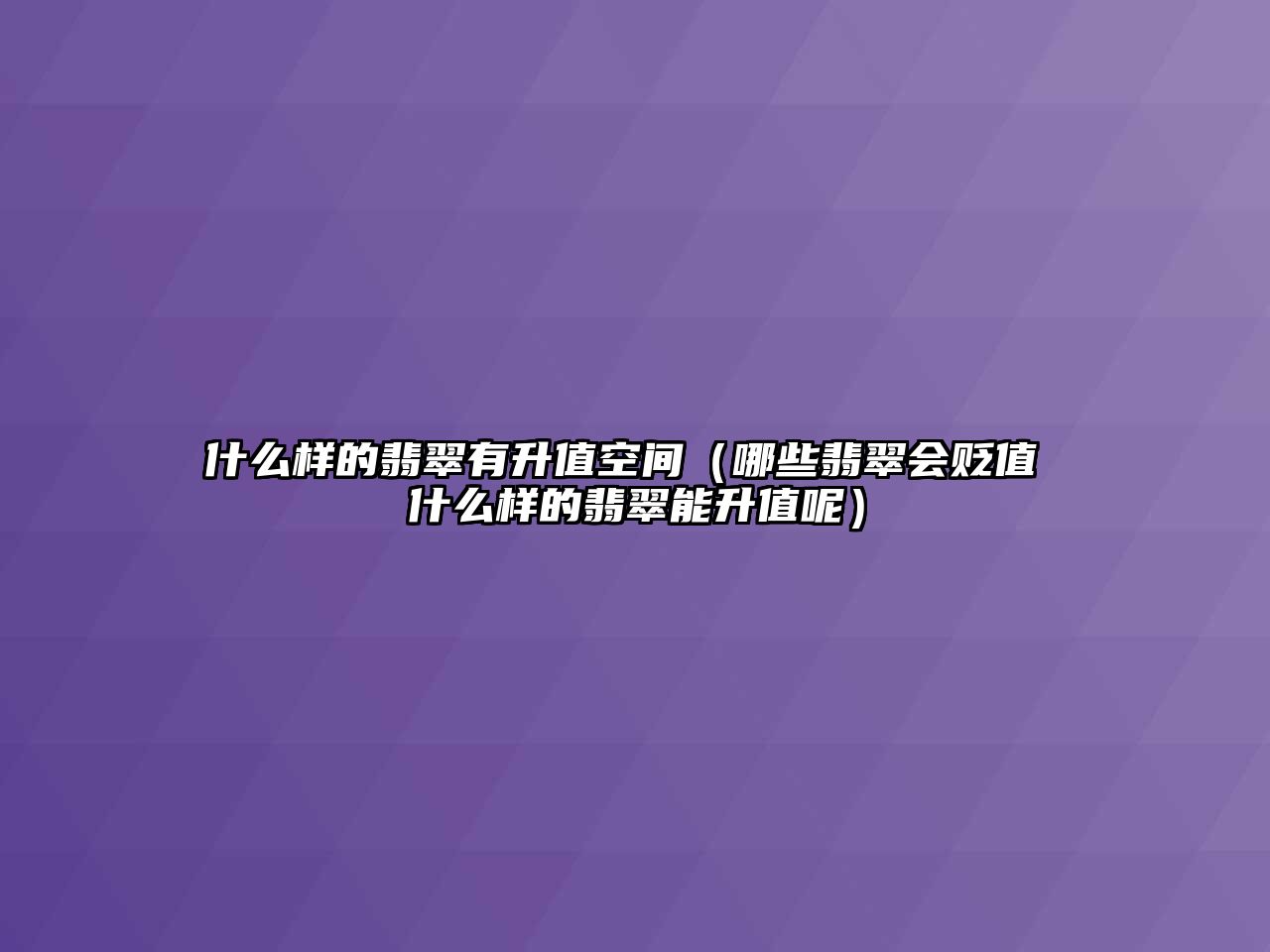 什么樣的翡翠有升值空間（哪些翡翠會(huì)貶值 什么樣的翡翠能升值呢）