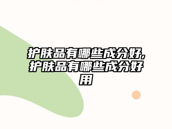 護膚品有哪些成分好,護膚品有哪些成分好用