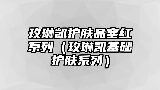 玫琳凱護膚品塞紅系列（玫琳凱基礎護膚系列）