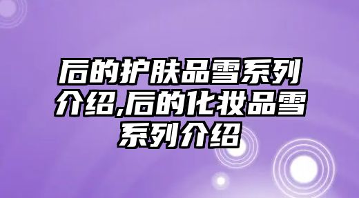 后的護膚品雪系列介紹,后的化妝品雪系列介紹