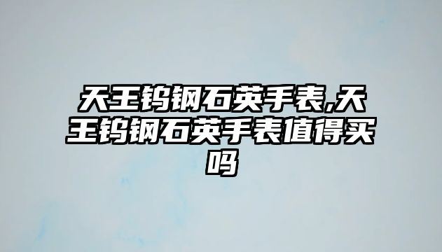 天王鎢鋼石英手表,天王鎢鋼石英手表值得買嗎