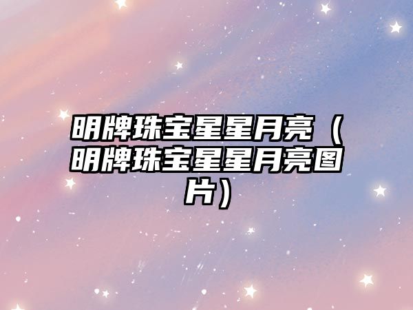 明牌珠寶星星月亮（明牌珠寶星星月亮圖片）