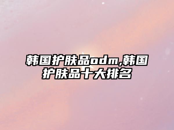 韓國護膚品odm,韓國護膚品十大排名