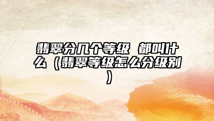 翡翠分幾個等級 都叫什么（翡翠等級怎么分級別）