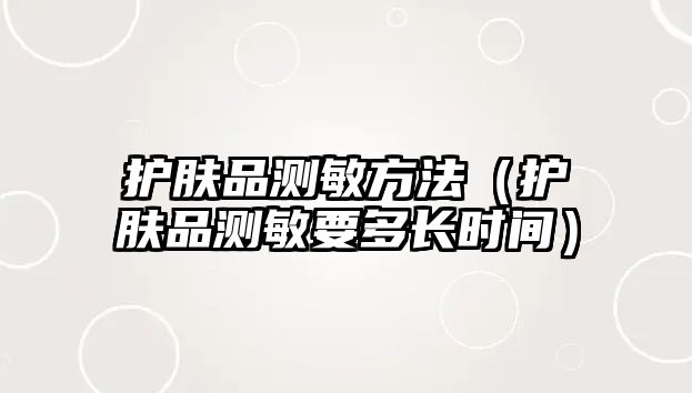 護(hù)膚品測(cè)敏方法（護(hù)膚品測(cè)敏要多長(zhǎng)時(shí)間）