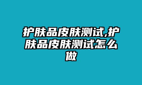 護膚品皮膚測試,護膚品皮膚測試怎么做