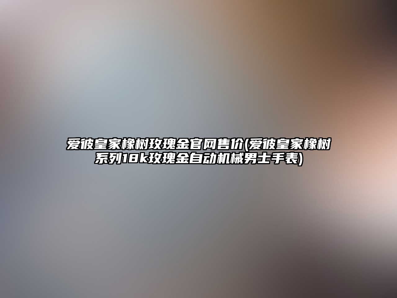 愛彼皇家橡樹玫瑰金官網(wǎng)售價(愛彼皇家橡樹系列18k玫瑰金自動機械男士手表)