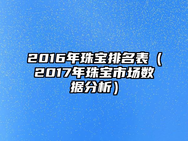 2016年珠寶排名表（2017年珠寶市場數據分析）