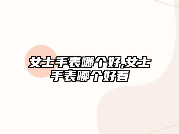 女士手表哪個好,女士手表哪個好看