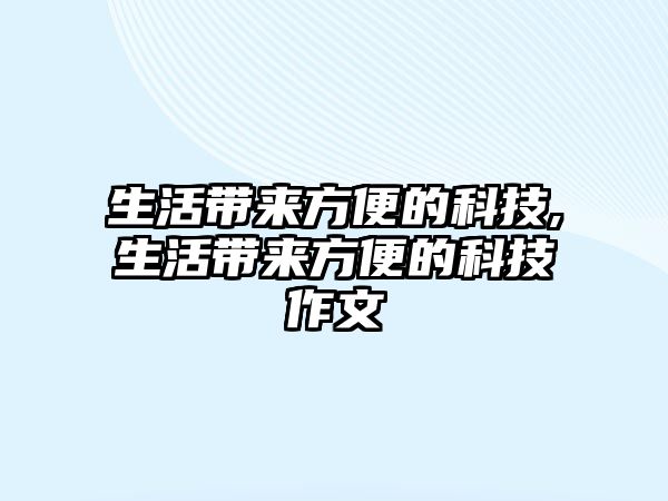 生活帶來方便的科技,生活帶來方便的科技作文