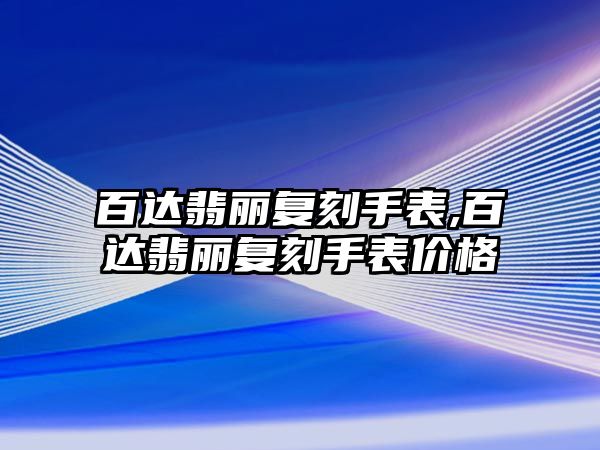 百達翡麗復刻手表,百達翡麗復刻手表價格