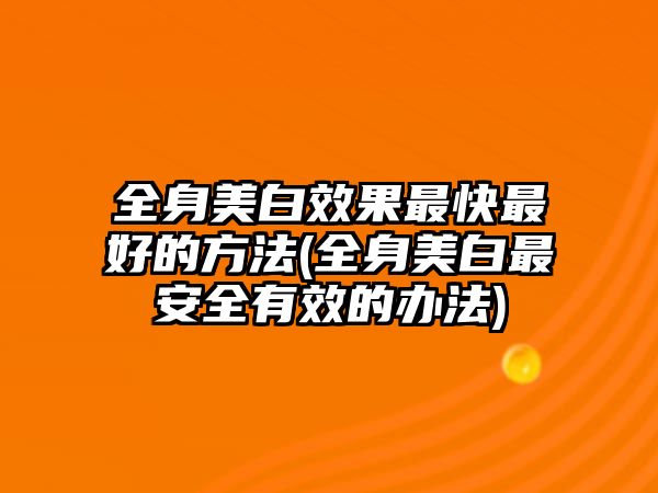 全身美白效果最快最好的方法(全身美白最安全有效的辦法)