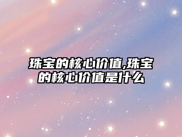 珠寶的核心價(jià)值,珠寶的核心價(jià)值是什么