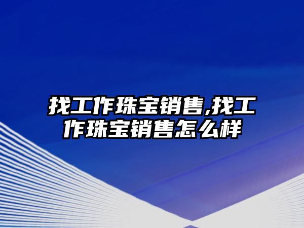 找工作珠寶銷售,找工作珠寶銷售怎么樣