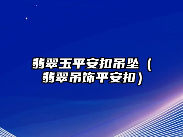 翡翠玉平安扣吊墜（翡翠吊飾平安扣）