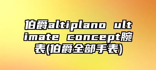 伯爵altiplano ultimate concept腕表(伯爵全部手表)