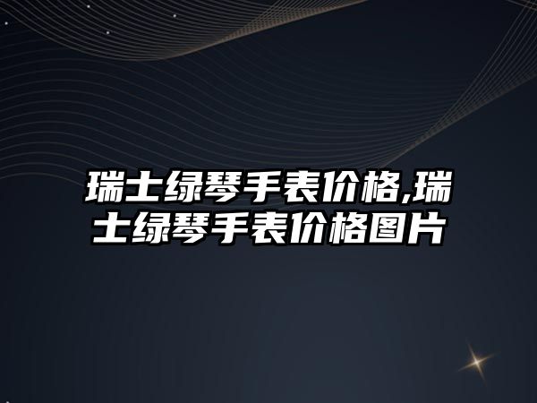 瑞士綠琴手表價格,瑞士綠琴手表價格圖片