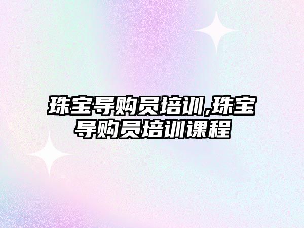 珠寶導購員培訓,珠寶導購員培訓課程