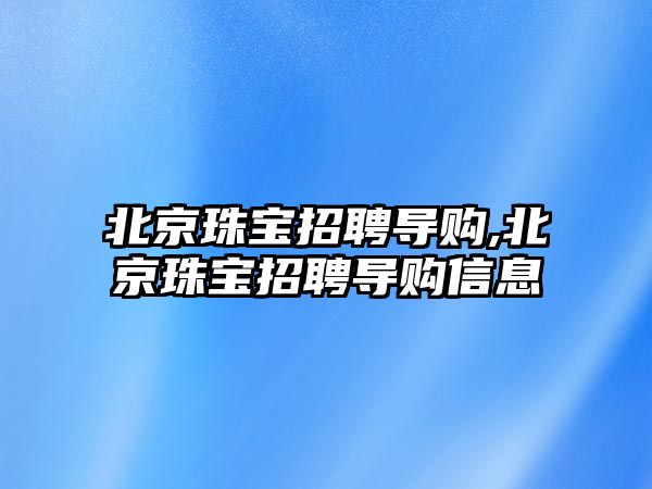 北京珠寶招聘導購,北京珠寶招聘導購信息