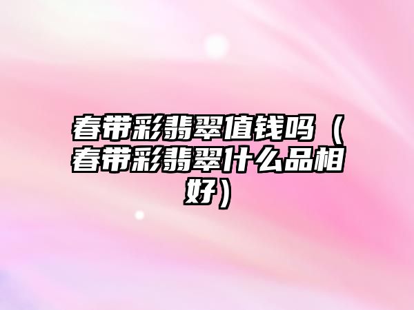 春帶彩翡翠值錢嗎（春帶彩翡翠什么品相好）