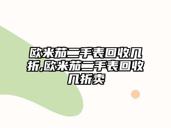 歐米茄二手表回收幾折,歐米茄二手表回收幾折賣