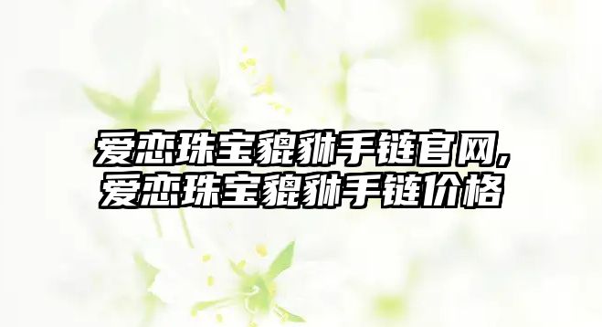 愛戀珠寶貔貅手鏈官網(wǎng),愛戀珠寶貔貅手鏈價(jià)格