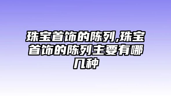 珠寶首飾的陳列,珠寶首飾的陳列主要有哪幾種