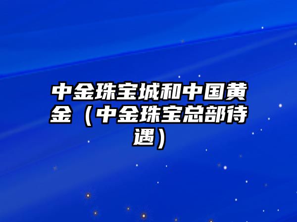 中金珠寶城和中國黃金（中金珠寶總部待遇）