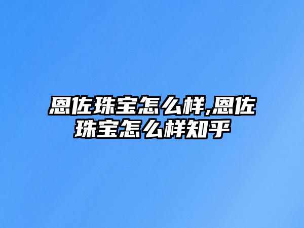 恩佐珠寶怎么樣,恩佐珠寶怎么樣知乎