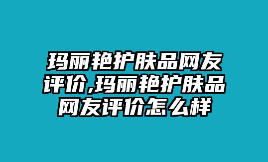 瑪麗艷護膚品網友評價,瑪麗艷護膚品網友評價怎么樣