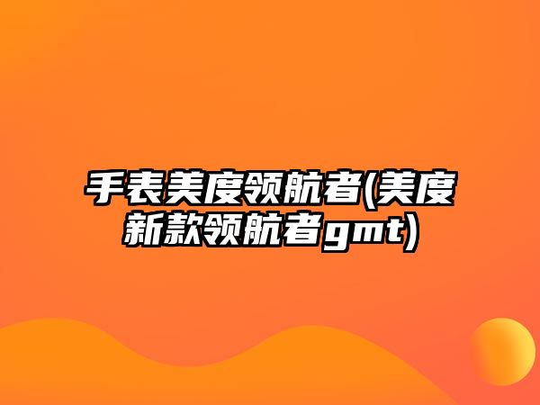 手表美度領航者(美度新款領航者gmt)