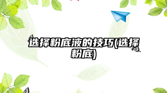 選擇粉底液的技巧(選擇粉底)