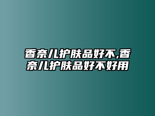 香奈兒護膚品好不,香奈兒護膚品好不好用