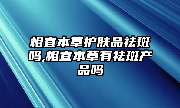 相宜本草護(hù)膚品祛斑嗎,相宜本草有祛斑產(chǎn)品嗎