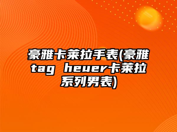 豪雅卡萊拉手表(豪雅tag heuer卡萊拉系列男表)